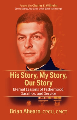 His Story, My Story, Our Story: Eternal Lessons of Fatherhood, Sacrifice, and Service by Ahearn, Brian