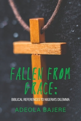 Fallen from Grace: Biblical References to Nigeria's Dilemma by Bajere, Adeola