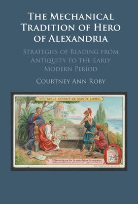 The Mechanical Tradition of Hero of Alexandria by Roby, Courtney Ann