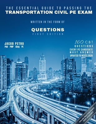 The Essential Guide to Passing The Transportation Civil PE Exam Written in the form of Questions: 160 CBT Questions Every PE Candidate Must Answer by Petro, Jacob
