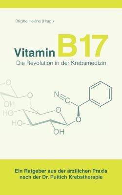 Vitamin B17 - Die Revolution in der Krebsmedizin: Ein Ratgeber aus der ärztlichen Praxis nach der Dr. Puttich Krebstherapie by Hel&#232;ne, Brigitte