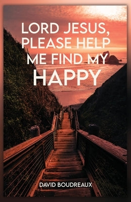 Lord Jesus, Please Help Me Find My Happy by Boudreaux, David