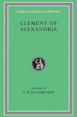 Clement of Alexandria: Exhortation to the Greeks. the Rich Man's Salvation. to the Newly Baptized by Clement of Alexandria