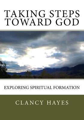 Taking Steps Toward God: Exploring Spiritual Formation by Hayes, Clancy P.