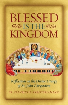 Blessed Is the Kingdom: Reflections on the Divine Liturgy of St. John Chrysostom by Akrotirianakis, Stavros N.