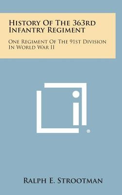 History of the 363rd Infantry Regiment: One Regiment of the 91st Division in World War II by Strootman, Ralph E.