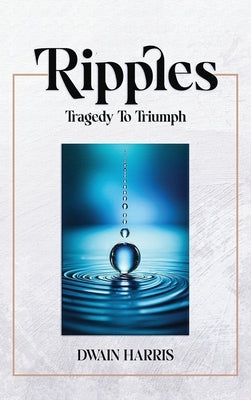 Ripples: Tragedy to Triumph by Harris, Dwain