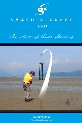 Smash and Carve Golf! The Art of Ball Striking by Minni, Scott