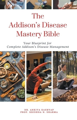 The Addison's Disease Mastery Bible: Your Blueprint For Complete Addison's Disease Management by Kashyap, Ankita