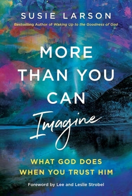 More Than You Can Imagine: What God Does When You Trust Him by Larson, Susie