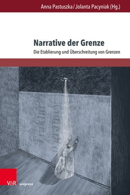 Narrative Der Grenze: Die Etablierung Und Uberschreitung Von Grenzen by Pastuszka, Anna