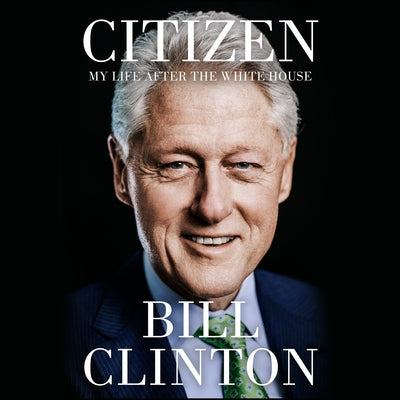 Citizen: My Life After the White House by Clinton, Bill