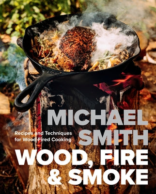 Wood, Fire & Smoke: Recipes and Techniques for Wood-Fired Cooking by Smith, Michael