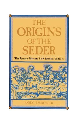 The Origins of the Seder: The Passover Rite and Early Rabbinic Judaism by Bokser, Baruch M.