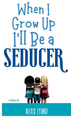 When I Grow Up I'll Be a Seducer by Eyondi, Alexis