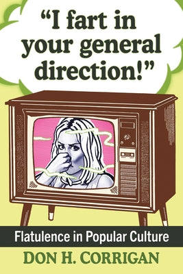 I Fart in Your General Direction!: Flatulence in Popular Culture by Corrigan, Don H.
