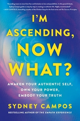 I'm Ascending, Now What?: Awaken Your Authentic Self, Own Your Power, Embody Your Truth by Campos, Sydney