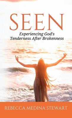 Seen: Experiencing God's Tenderness After Brokenness by Stewart, Rebecca Medina