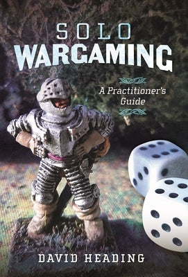 Solo Wargaming: A Practitioner's Guide by Heading, David