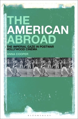The American Abroad: The Imperial Gaze in Postwar Hollywood Cinema by Cooper, Anna