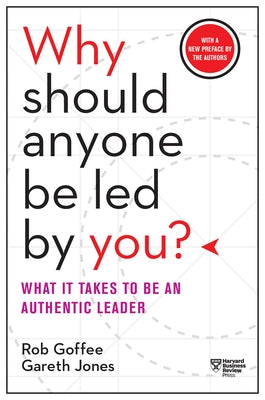 Why Should Anyone Be Led by You?: What It Takes to Be an Authentic Leader by Goffee, Rob