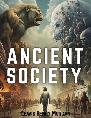 Ancient Society: Researches in the Lines of Human Progress from Savagery, through Barbarism to Civilization by Lewis Henry Morgan