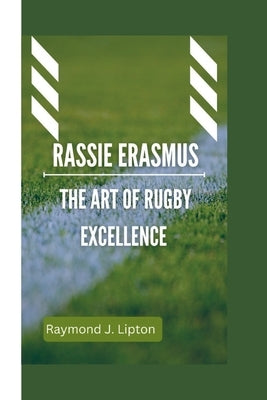 Rassie Erasmus: The Art of Rugby Excellence by J. Lipton, Raymond