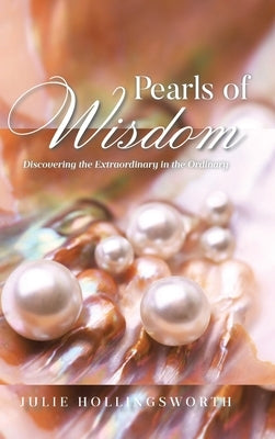 Pearls of Wisdom: Discovering the Extraordinary in the Ordinary by Hollingsworth, Julie
