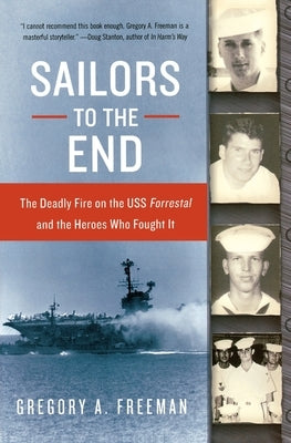 Sailors to the End: The Deadly Fire on the USS Forrestal and the Heroes Who Fought It by Freeman, Gregory A.