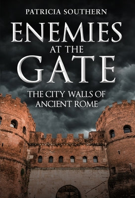 Enemies at the Gate: The City Walls of Ancient Rome by Southern, Patricia