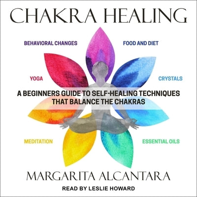 Chakra Healing Lib/E: A Beginner's Guide to Self-Healing Techniques That Balance the Chakras by Alcantara, Margarita