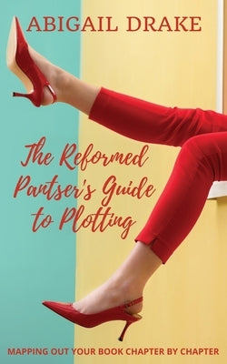 The Reformed Pantser's Guide to Plotting by Drake, Abigail