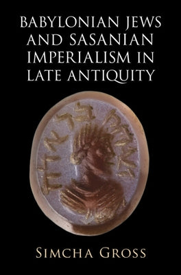 Babylonian Jews and Sasanian Imperialism in Late Antiquity by Gross, Simcha
