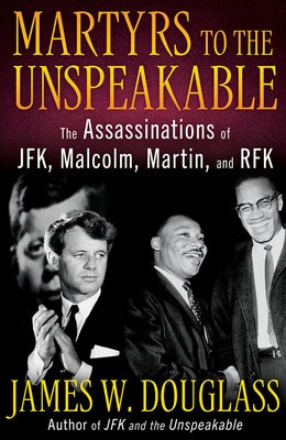 Martyrs to the Unspeakable: The Assassinations of Jfk, Malcolm, Martin, and Rfk by Douglass, James W.