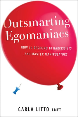 Outsmarting Egomaniacs: How to Respond to Narcissists and Master Manipulators by Litto, Carla