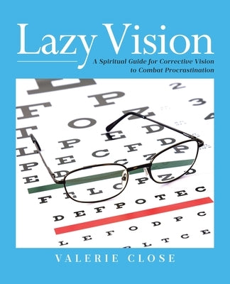 Lazy Vision: A Spiritual Guide for Corrective Vision to Combat Procrastination by Close, Valerie