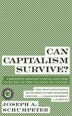 Can Capitalism Survive?: Creative Destruction and the Future of the Global Economy by Schumpeter, Joseph A.