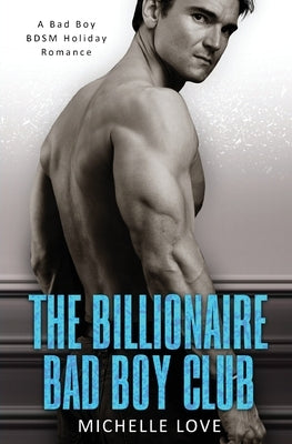 The Billionaire Bad Boy Club: A BDSM Holiday Romance by Love, Michelle