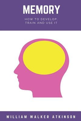 Memory: How to Develop, Train, and Use It by Atkinson, William Walker