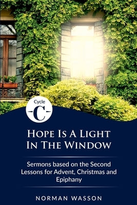 Hope Is A Light in the Window: Cycle C Sermons Based on the Second Lessons for Advent, Christmas, and Epiphany by Wasson, Norman