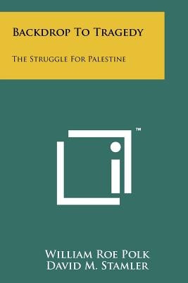 Backdrop to Tragedy: The Struggle for Palestine by Polk, William Roe