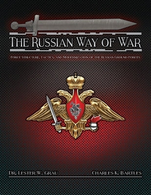 The Russian Way of War: Force Structure, Tactics, and Modernization of the Russian Ground Forces by Grau, Lester W.