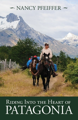 Riding Into the Heart of Patagonia by Pfeiffer, Nancy