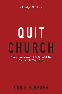 Quit Church - Study Guide: Because Your Life Would Be Better If You Did by Sonksen, Chris