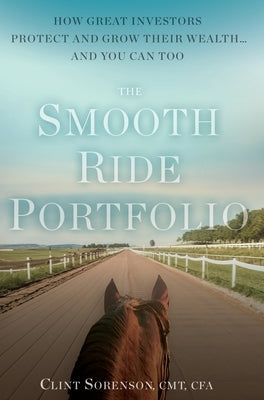 The Smooth Ride Portfolio: How Great Investors Protect and Grow Their Wealth...and You Can Too by Sorenson, Clint