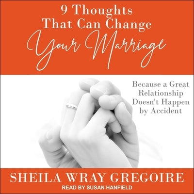 9 Thoughts That Can Change Your Marriage Lib/E: Because a Great Relationship Doesn't Happen by Accident by Gregoire, Sheila Wray