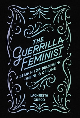 The Guerrilla Feminist: A Search for Belonging Online and Offline by Greco, Lachrista