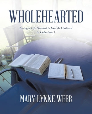 Wholehearted: Living a Life Devoted to God As Outlined in Colossians 1 by Webb, Mary Lynne