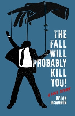 The Fall Will Probably Kill You! (a love story) by McMahon, Brian