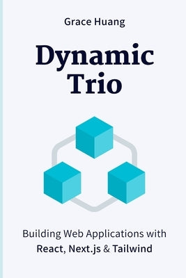 Dynamic Trio: Building Web Applications with React, Next.js & Tailwind by Huang, Grace